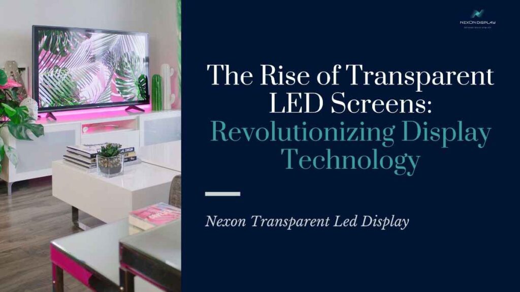 The Rise of Transparent LED Screens: Revolutionizing Display Technology